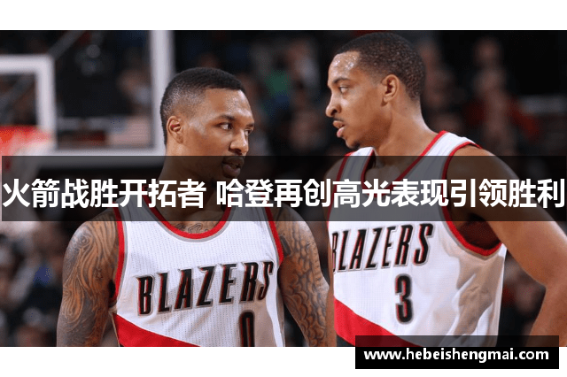 火箭战胜开拓者 哈登再创高光表现引领胜利