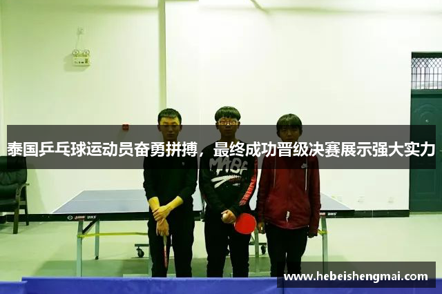 泰国乒乓球运动员奋勇拼搏，最终成功晋级决赛展示强大实力