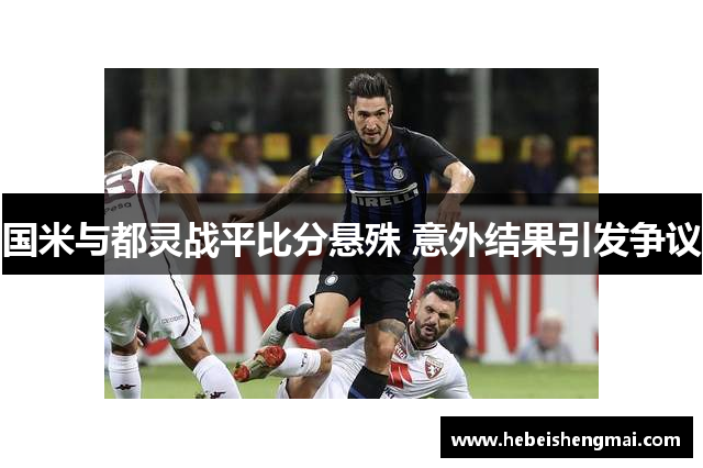 国米与都灵战平比分悬殊 意外结果引发争议