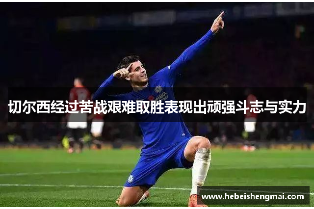 切尔西经过苦战艰难取胜表现出顽强斗志与实力