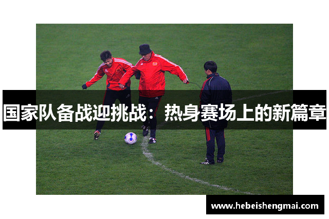 国家队备战迎挑战：热身赛场上的新篇章