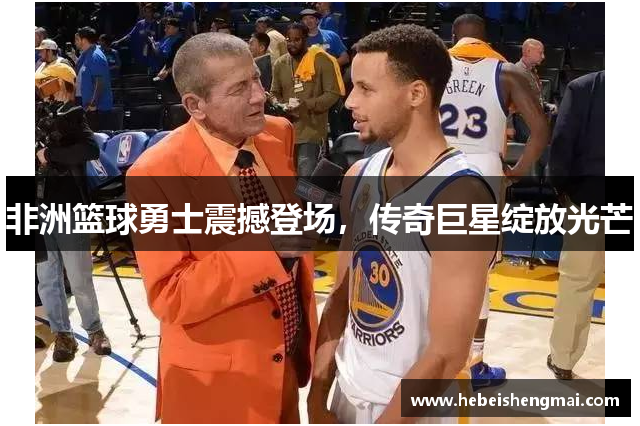 非洲篮球勇士震撼登场，传奇巨星绽放光芒