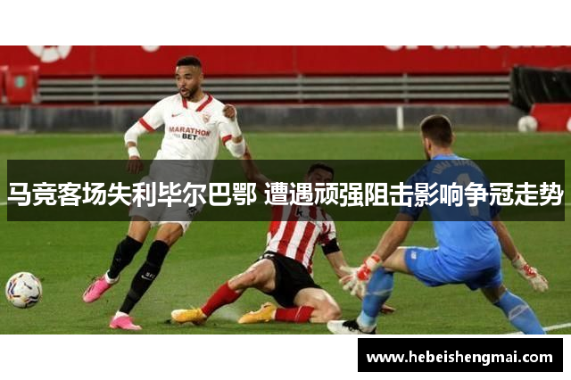 马竞客场失利毕尔巴鄂 遭遇顽强阻击影响争冠走势