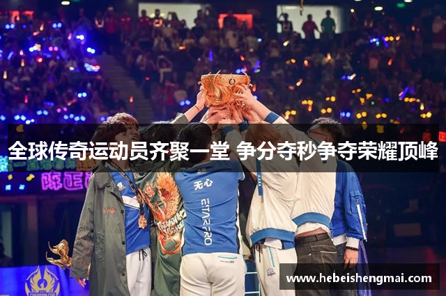 全球传奇运动员齐聚一堂 争分夺秒争夺荣耀顶峰