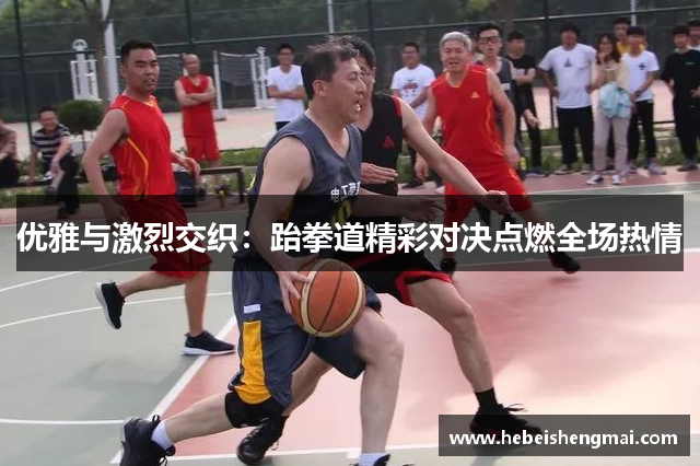 优雅与激烈交织：跆拳道精彩对决点燃全场热情