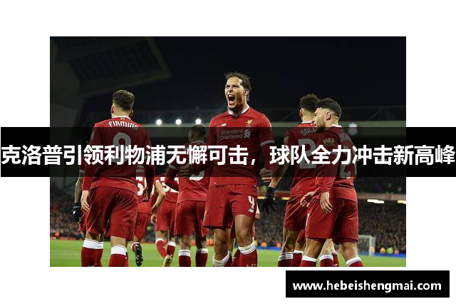 克洛普引领利物浦无懈可击，球队全力冲击新高峰