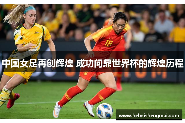 中国女足再创辉煌 成功问鼎世界杯的辉煌历程