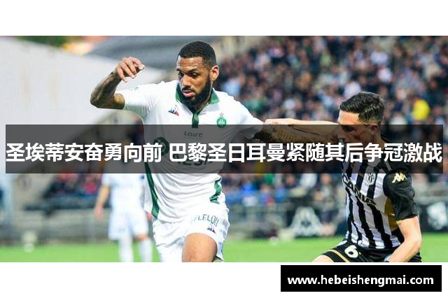 圣埃蒂安奋勇向前 巴黎圣日耳曼紧随其后争冠激战