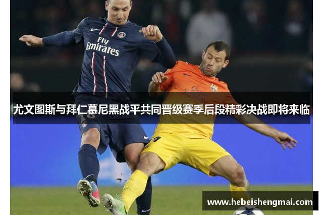 尤文图斯与拜仁慕尼黑战平共同晋级赛季后段精彩决战即将来临