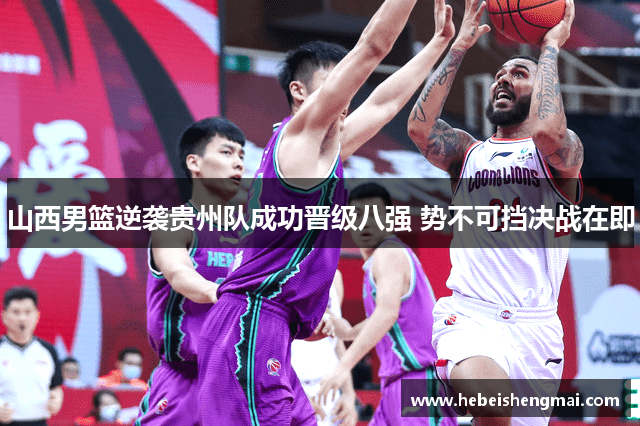 山西男篮逆袭贵州队成功晋级八强 势不可挡决战在即