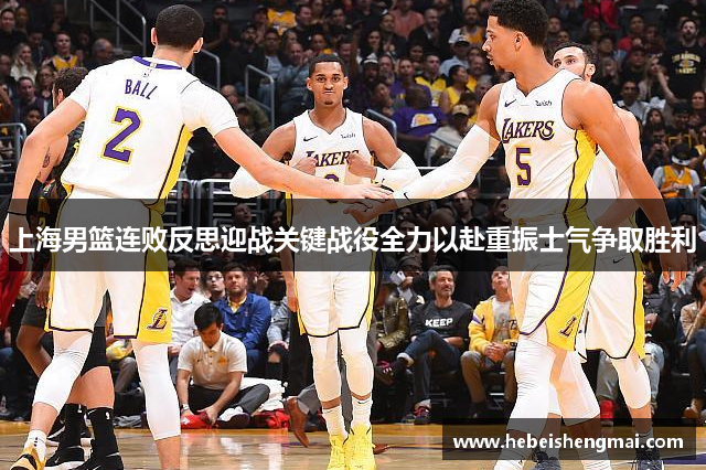上海男篮连败反思迎战关键战役全力以赴重振士气争取胜利