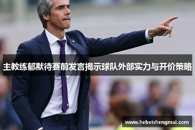 主教练郁默待赛前发言揭示球队外部实力与开价策略