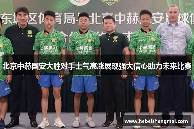 北京中赫国安大胜对手士气高涨展现强大信心助力未来比赛