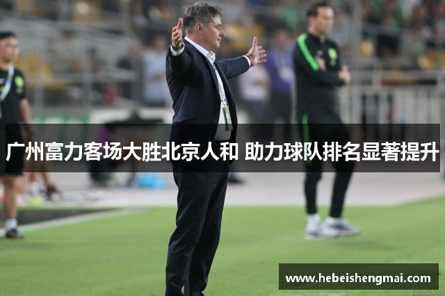 广州富力客场大胜北京人和 助力球队排名显著提升