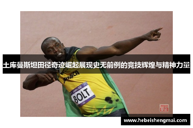 土库曼斯坦田径奇迹崛起展现史无前例的竞技辉煌与精神力量