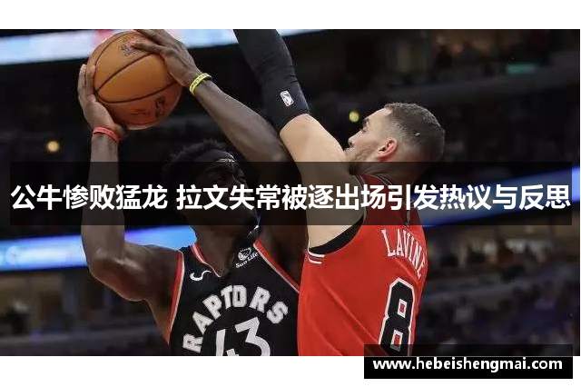 公牛惨败猛龙 拉文失常被逐出场引发热议与反思