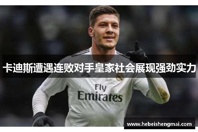 卡迪斯遭遇连败对手皇家社会展现强劲实力