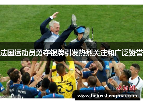 法国运动员勇夺银牌引发热烈关注和广泛赞誉