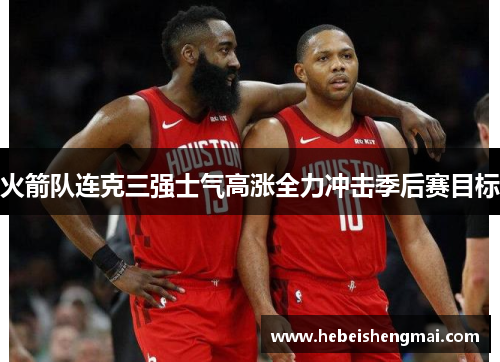 火箭队连克三强士气高涨全力冲击季后赛目标