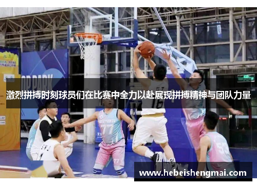 激烈拼搏时刻球员们在比赛中全力以赴展现拼搏精神与团队力量