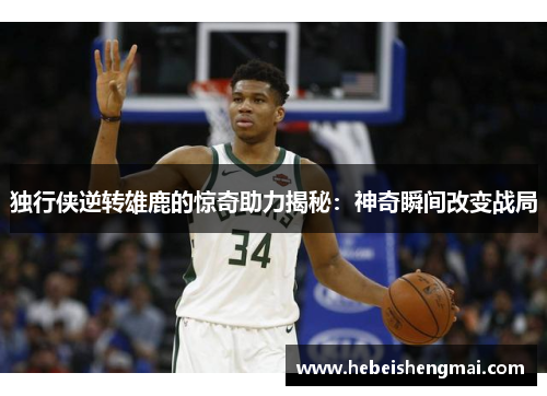 独行侠逆转雄鹿的惊奇助力揭秘：神奇瞬间改变战局
