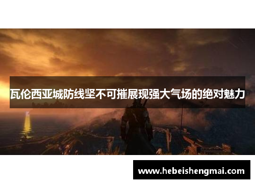 瓦伦西亚城防线坚不可摧展现强大气场的绝对魅力