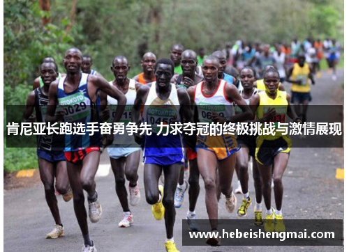 肯尼亚长跑选手奋勇争先 力求夺冠的终极挑战与激情展现