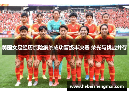 美国女足经历惊险绝杀成功晋级半决赛 荣光与挑战并存