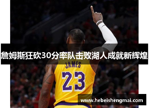詹姆斯狂砍30分率队击败湖人成就新辉煌