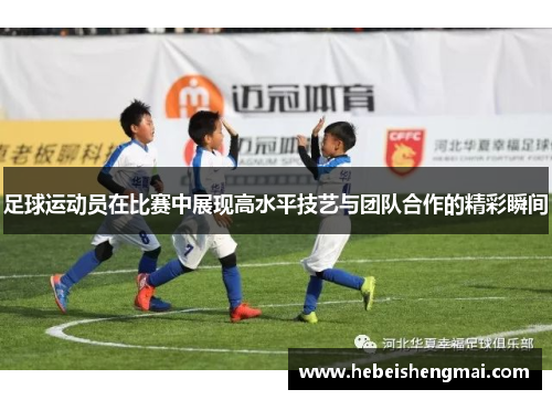 足球运动员在比赛中展现高水平技艺与团队合作的精彩瞬间
