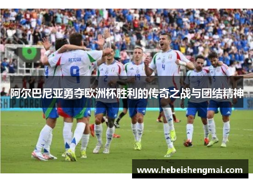 阿尔巴尼亚勇夺欧洲杯胜利的传奇之战与团结精神