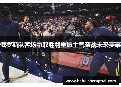 俄罗斯队客场豪取胜利重振士气奋战未来赛事