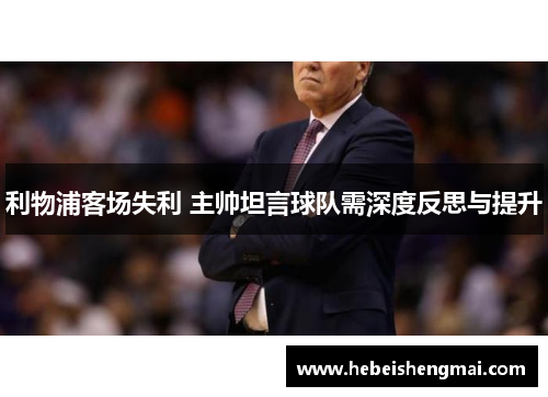 利物浦客场失利 主帅坦言球队需深度反思与提升