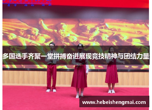 多国选手齐聚一堂拼搏奋进展现竞技精神与团结力量
