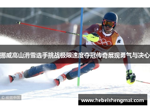 挪威高山滑雪选手挑战极限速度夺冠传奇展现勇气与决心