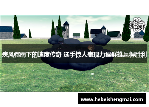 疾风骤雨下的速度传奇 选手惊人表现力挫群雄赢得胜利