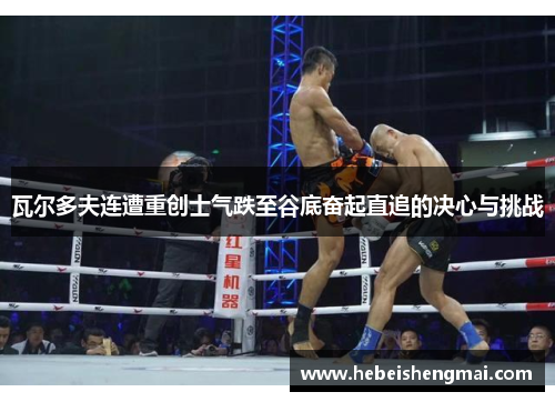 瓦尔多夫连遭重创士气跌至谷底奋起直追的决心与挑战