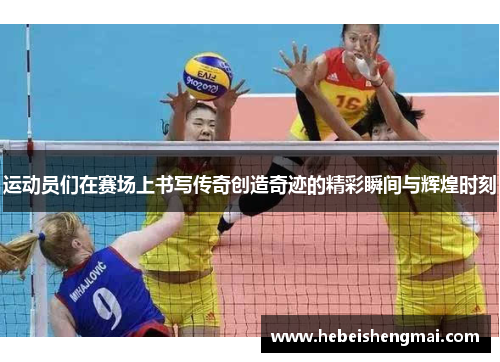 运动员们在赛场上书写传奇创造奇迹的精彩瞬间与辉煌时刻