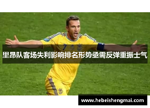 里昂队客场失利影响排名形势亟需反弹重振士气