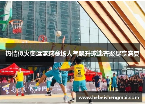 热情似火奥运篮球赛场人气飙升球迷齐聚尽享盛宴