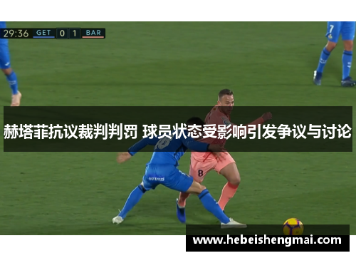 赫塔菲抗议裁判判罚 球员状态受影响引发争议与讨论