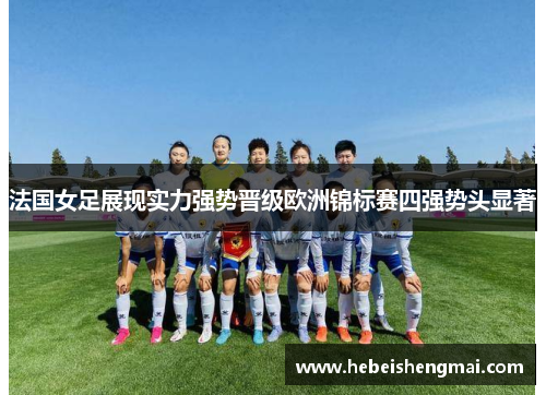 法国女足展现实力强势晋级欧洲锦标赛四强势头显著
