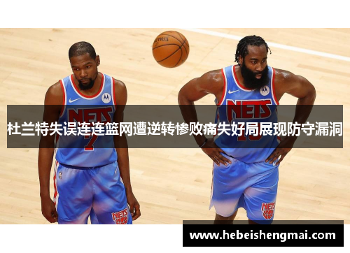 杜兰特失误连连篮网遭逆转惨败痛失好局展现防守漏洞