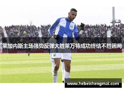 莱加内斯主场强势反弹大胜莱万特成功终结不胜困局