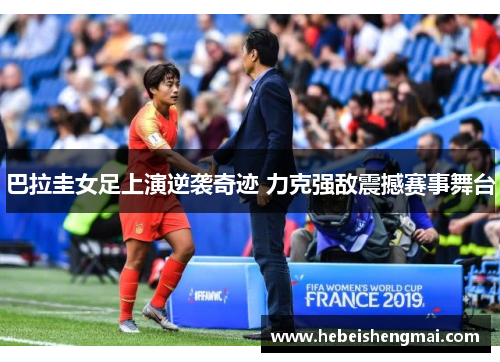 巴拉圭女足上演逆袭奇迹 力克强敌震撼赛事舞台