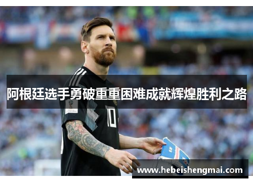 阿根廷选手勇破重重困难成就辉煌胜利之路