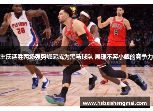 重庆连胜两场强势崛起成为黑马球队 展现不容小觑的竞争力