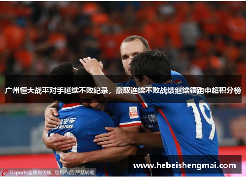 广州恒大战平对手延续不败纪录，豪取连续不败战绩继续领跑中超积分榜
