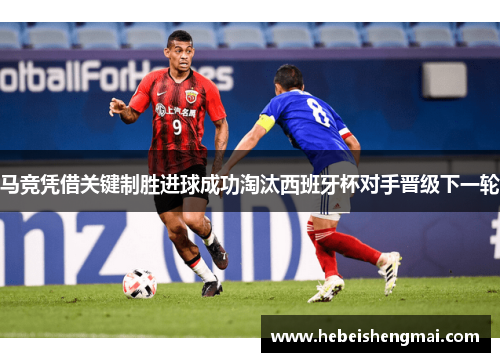 马竞凭借关键制胜进球成功淘汰西班牙杯对手晋级下一轮