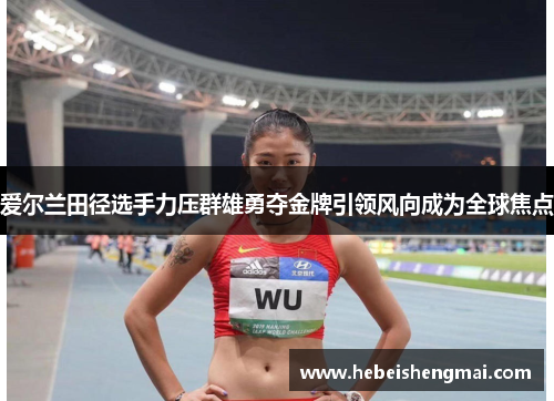 爱尔兰田径选手力压群雄勇夺金牌引领风向成为全球焦点